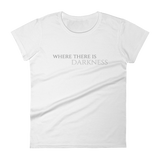 Women's Where There Is Darkness T-shirt