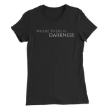 Women’s Where There is Darkness T-Shirt